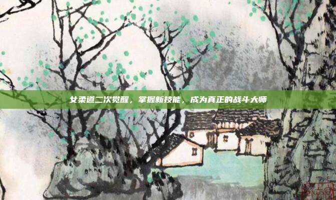 女柔道二次觉醒，掌握新技能，成为真正的战斗大师