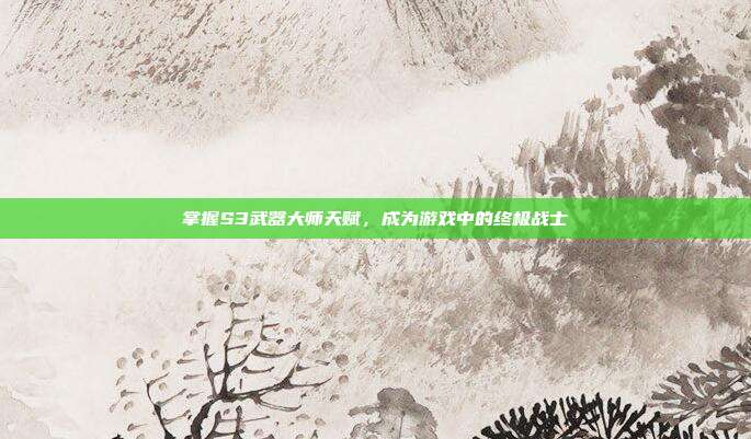 掌握S3武器大师天赋，成为游戏中的终极战士