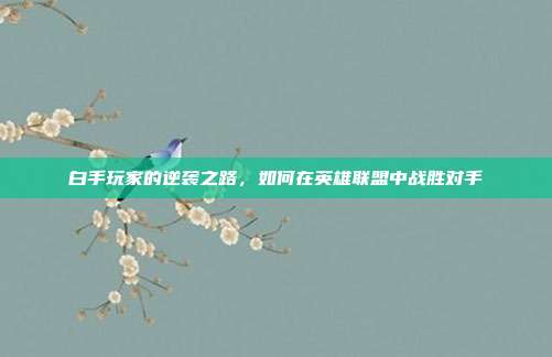 白手玩家的逆袭之路，如何在英雄联盟中战胜对手