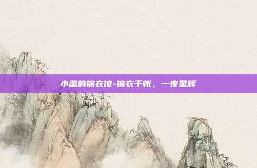 小蛮的锦衣馆-锦衣千帐，一夜星辉