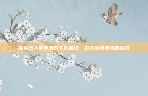 探索双人单机游戏下载基地，游戏资讯与攻略指南
