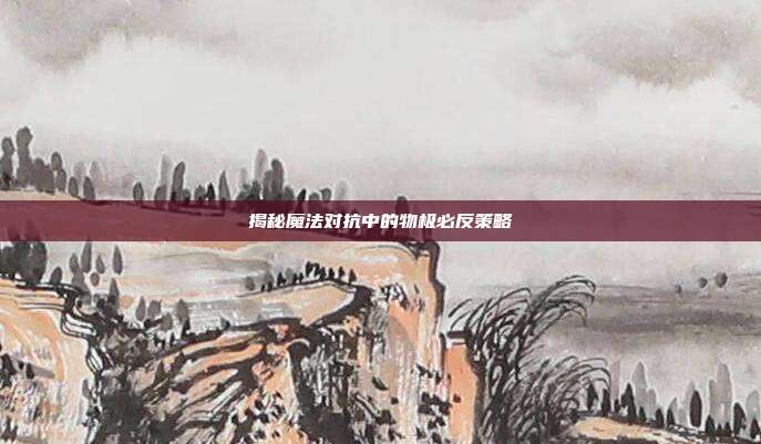 揭秘魔法对抗中的物极必反策略