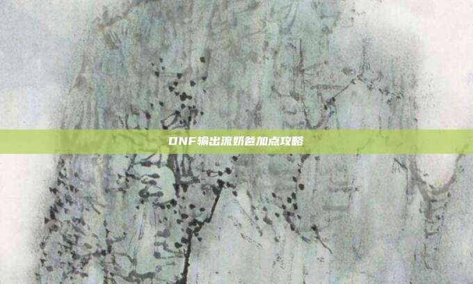 DNF输出流奶爸加点攻略
