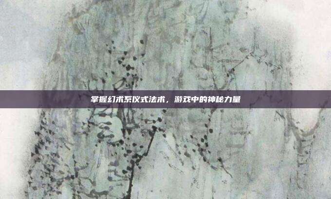 掌握幻术系仪式法术，游戏中的神秘力量