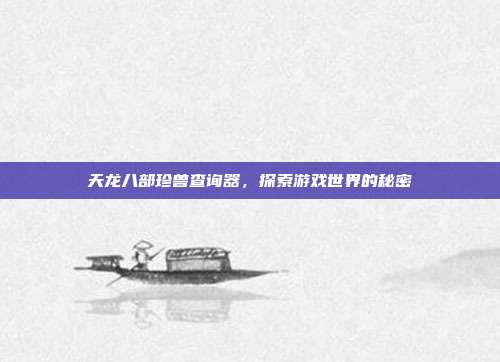 天龙八部珍兽查询器，探索游戏世界的秘密