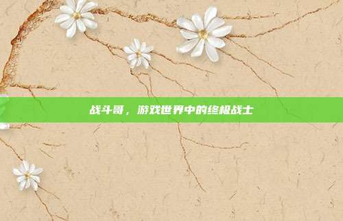 战斗哥,游戏世界中的终极战士
