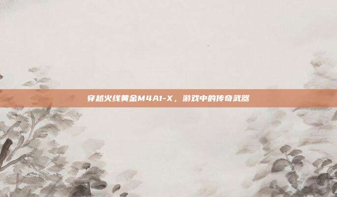 穿越火线黄金M4A1-X,游戏中的传奇武器