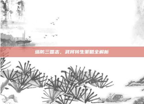 塔防三国志,武将转生策略全解析