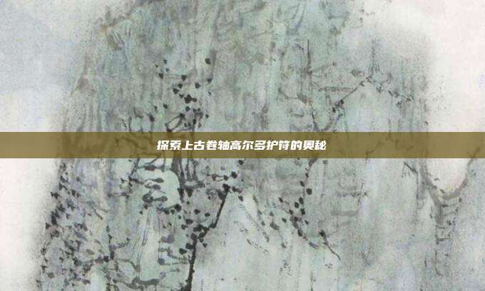探索上古卷轴高尔多护符的奥秘