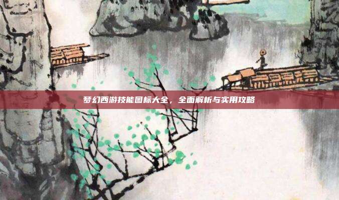 梦幻西游技能图标大全,全面解析与实用攻略