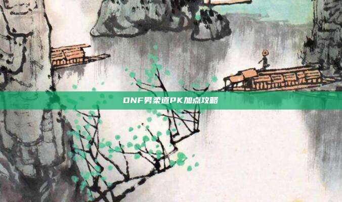 DNF男柔道PK加点攻略