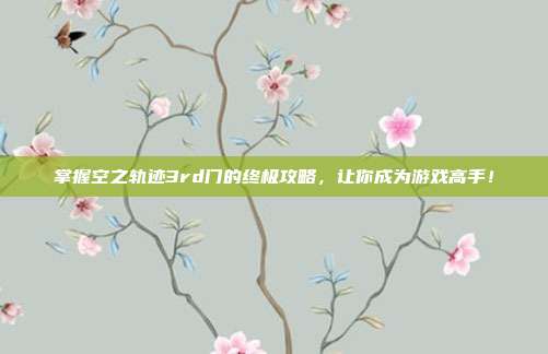 掌握空之轨迹3rd门的终极攻略,让你成为游戏高手!