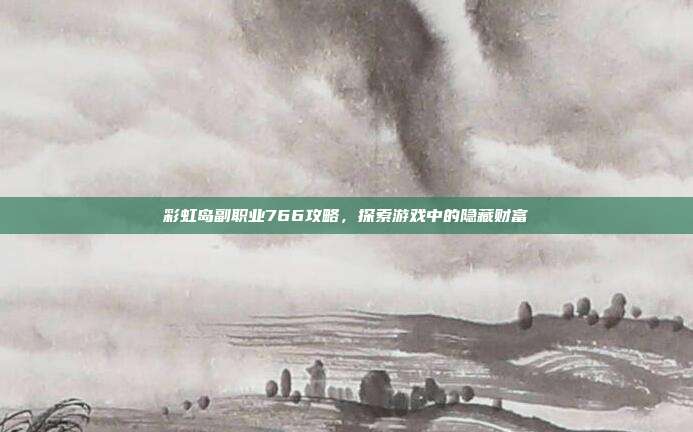 彩虹岛副职业766攻略,探索游戏中的隐藏财富