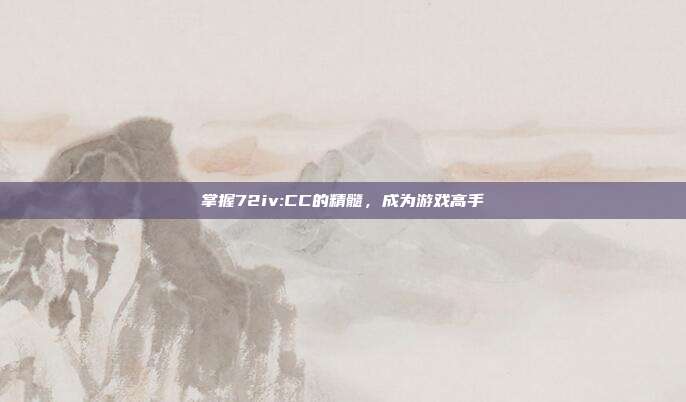 掌握72iv:CC的精髓,成为游戏高手