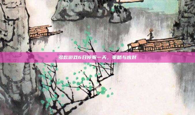 多款游戏6日停服一天，策略与应对
