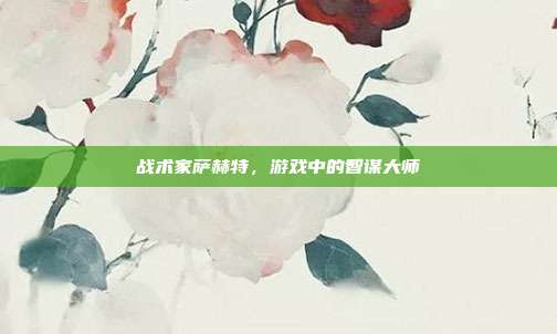 战术家萨赫特，游戏中的智谋大师
