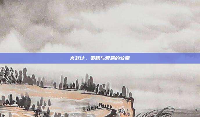 宫廷计,策略与智慧的较量