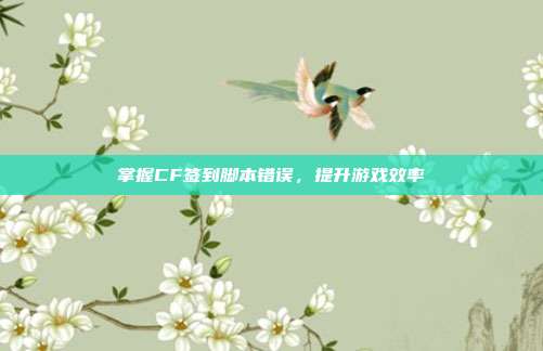 掌握CF签到脚本错误,提升游戏效率