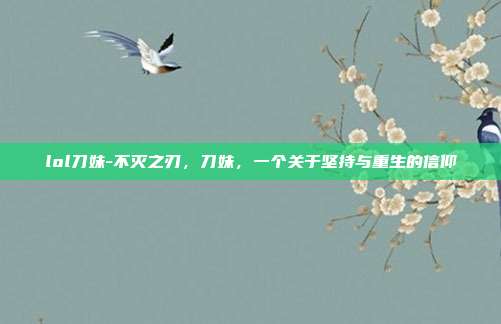lol刀妹-不灭之刃，刀妹，一个关于坚持与重生的信仰
