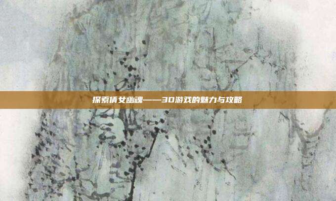 探索倩女幽魂——3D游戏的魅力与攻略