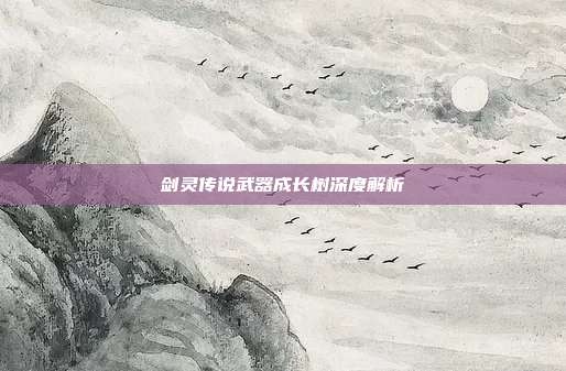 剑灵传说武器成长树深度解析