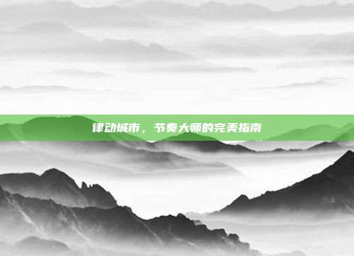 律动城市,节奏大师的完美指南
