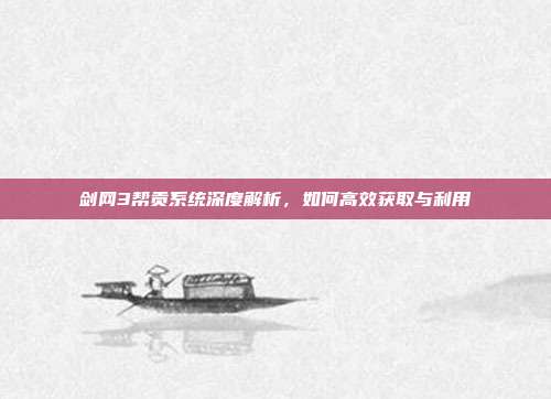 剑网3帮贡系统深度解析,如何高效获取与利用