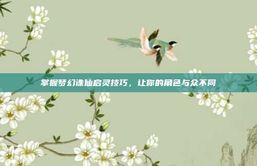 掌握梦幻诛仙启灵技巧,让你的角色与众不同
