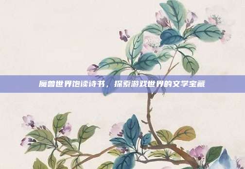 魔兽世界饱读诗书,探索游戏世界的文学宝藏