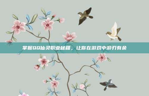 掌握QQ仙灵职业秘籍，让你在游戏中游刃有余