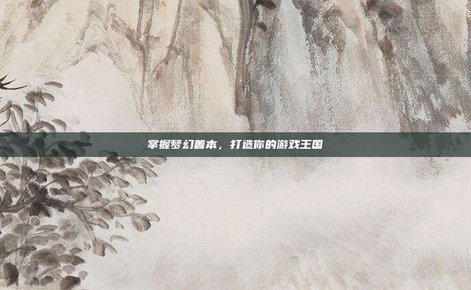 掌握梦幻善本,打造你的游戏王国