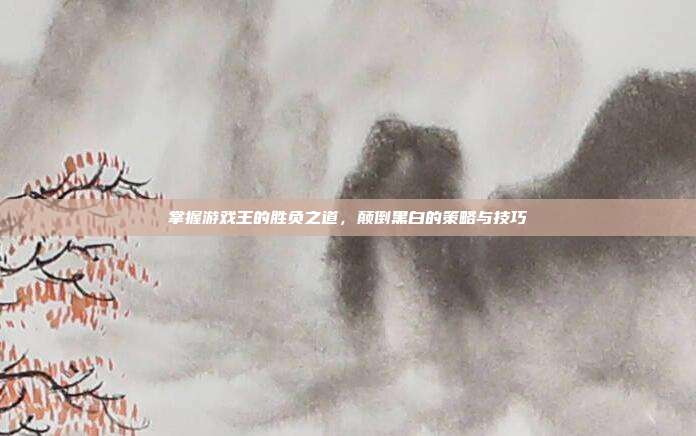 掌握游戏王的胜负之道,颠倒黑白的策略与技巧