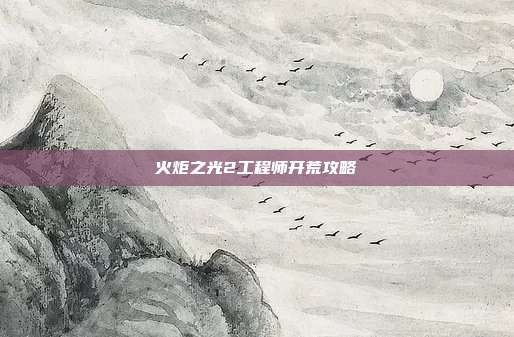 火炬之光2工程师开荒攻略