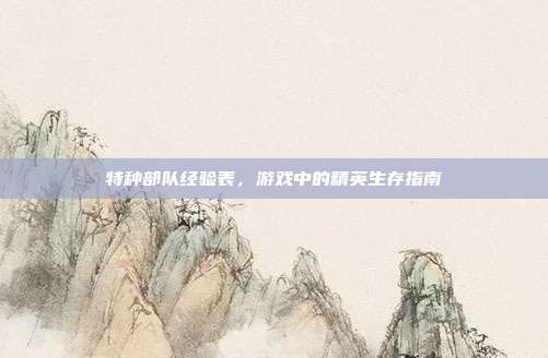 特种部队经验表，游戏中的精英生存指南