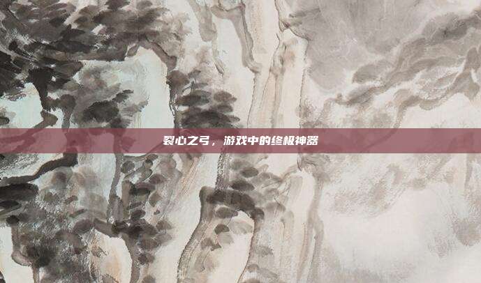 裂心之弓,游戏中的终极神器