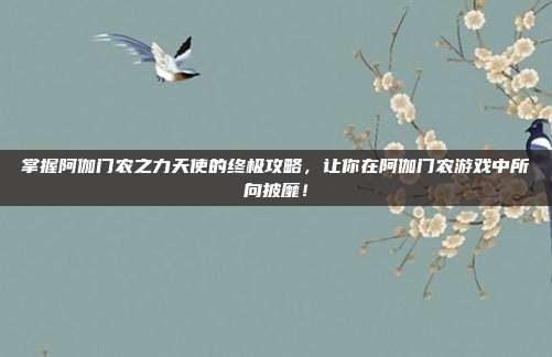 掌握阿伽门农之力天使的终极攻略，让你在阿伽门农游戏中所向披靡！