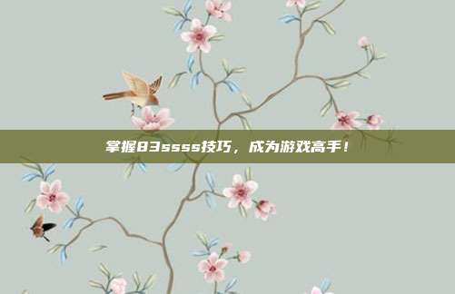 掌握83ssss技巧,成为游戏高手!