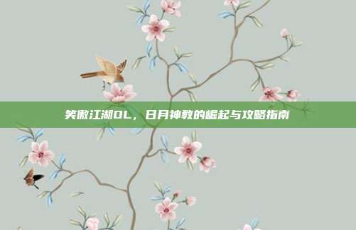 笑傲江湖OL,日月神教的崛起与攻略指南