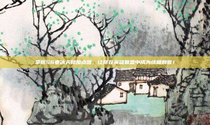 掌握S6寒冰天赋加点图,让你在英雄联盟中成为终极刺客!