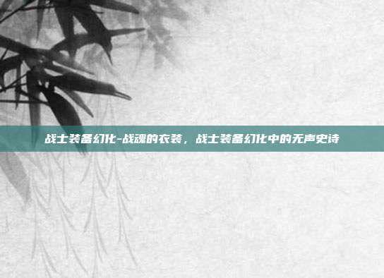 战士装备幻化-战魂的衣装，战士装备幻化中的无声史诗