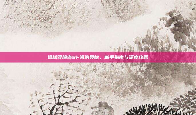揭秘冒险岛SF海的奥秘,新手指南与深度攻略