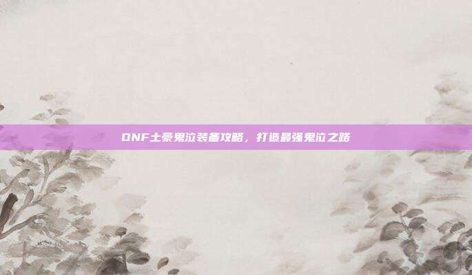 DNF土豪鬼泣装备攻略,打造最强鬼泣之路