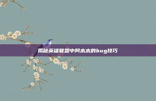 揭秘英雄联盟中阿木木的bug技巧