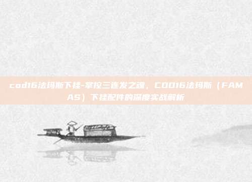 cod16法玛斯下挂-掌控三连发之魂，COD16法玛斯（FAMAS）下挂配件的深度实战解析