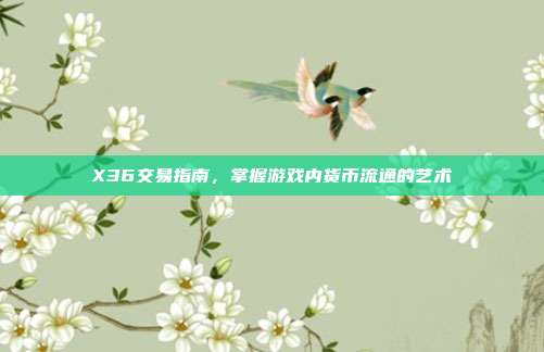 X36交易指南,掌握游戏内货币流通的艺术
