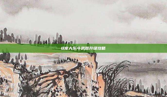 Q宠大乐斗武器升级攻略