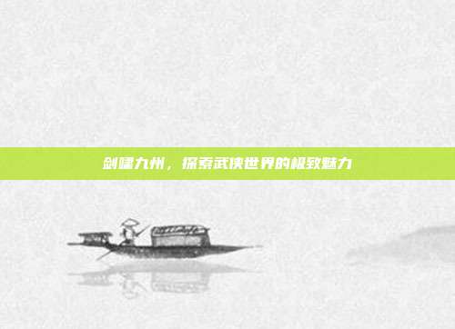 剑啸九州，探索武侠世界的极致魅力