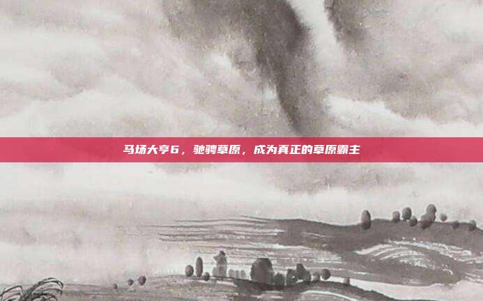 马场大亨6,驰骋草原,成为真正的草原霸主