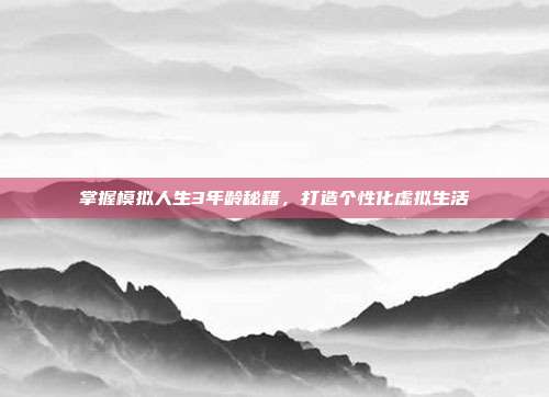 掌握模拟人生3年龄秘籍,打造个性化虚拟生活