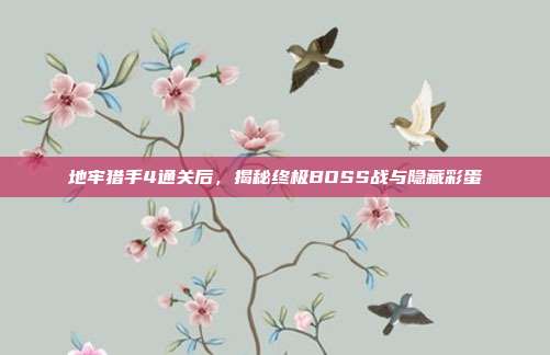 地牢猎手4通关后,揭秘终极BOSS战与隐藏彩蛋